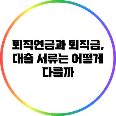 퇴직연금과 퇴직금, 대출 서류는 어떻게 다를까?