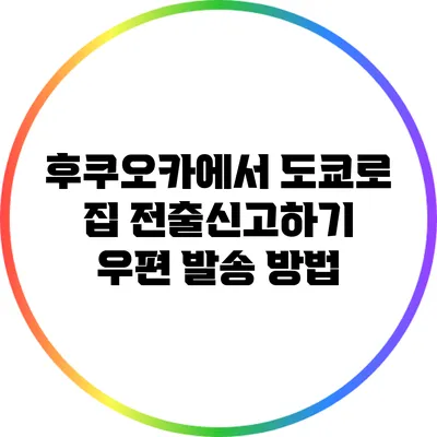 후쿠오카에서 도쿄로 집 전출신고하기: 우편 발송 방법