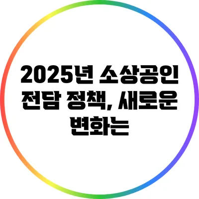 2025년 소상공인 전담 정책, 새로운 변화는?