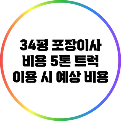 34평 포장이사 비용: 5톤 트럭 이용 시 예상 비용