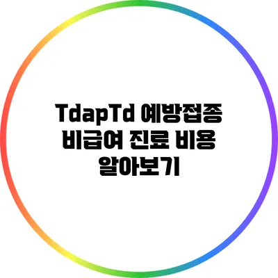 Tdap/Td 예방접종 비급여 진료 비용 알아보기