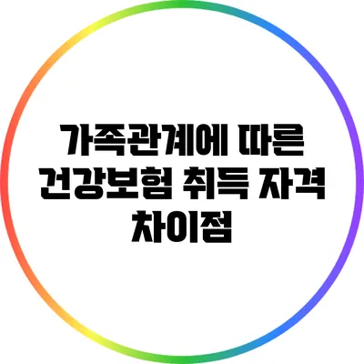 가족관계에 따른 건강보험 취득 자격 차이점