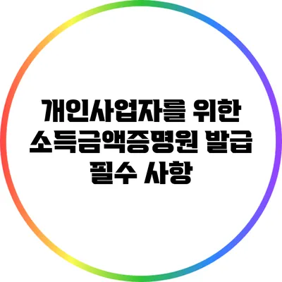 개인사업자를 위한 소득금액증명원 발급 필수 사항