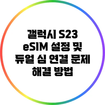 갤럭시 S23 eSIM 설정 및 듀얼 심 연결 문제 해결 방법