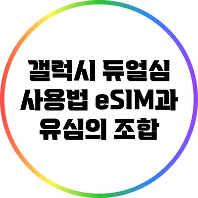 갤럭시 듀얼심 사용법: eSIM과 유심의 조합