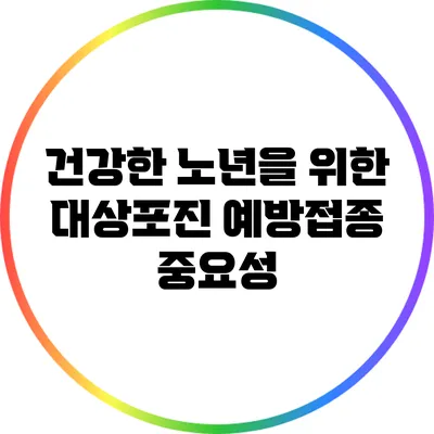 건강한 노년을 위한 대상포진 예방접종 중요성