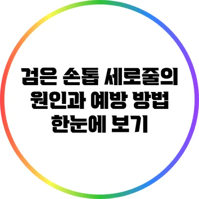 검은 손톱 세로줄의 원인과 예방 방법 한눈에 보기