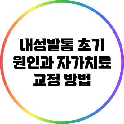 내성발톱 초기 원인과 자가치료 교정 방법