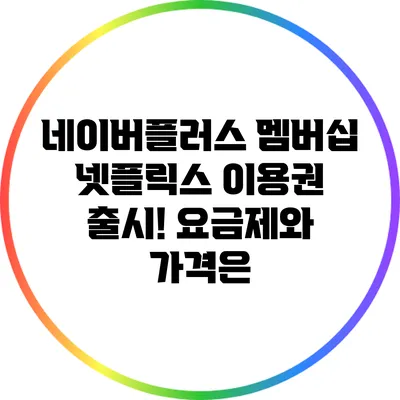 네이버플러스 멤버십 넷플릭스 이용권 출시! 요금제와 가격은?