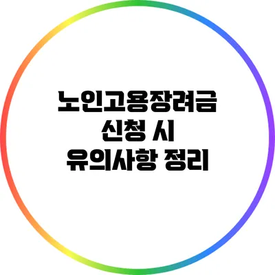 노인고용장려금 신청 시 유의사항 정리