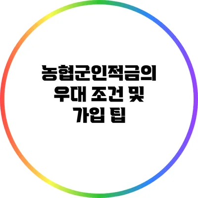 농협군인적금의 우대 조건 및 가입 팁