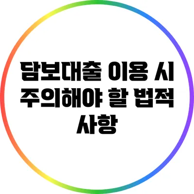 담보대출 이용 시 주의해야 할 법적 사항