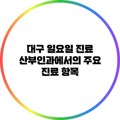 대구 일요일 진료 산부인과에서의 주요 진료 항목
