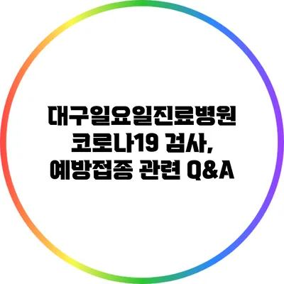 대구일요일진료병원 코로나19 검사, 예방접종 관련 Q&A