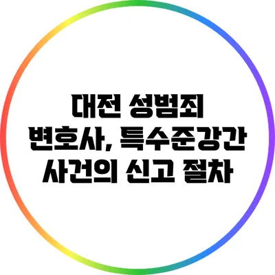 대전 성범죄 변호사, 특수준강간 사건의 신고 절차