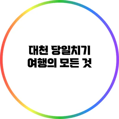 대천 당일치기 여행의 모든 것