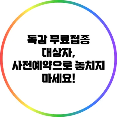 독감 무료접종 대상자, 사전예약으로 놓치지 마세요!