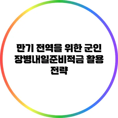 만기 전역을 위한 군인 장병내일준비적금 활용 전략