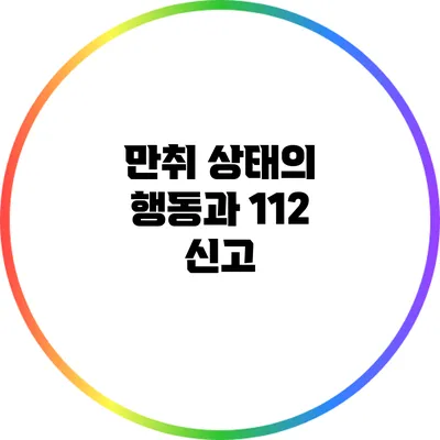 만취 상태의 행동과 112 신고