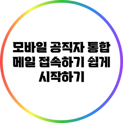 모바일 공직자 통합 메일 접속하기: 쉽게 시작하기