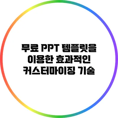 무료 PPT 템플릿을 이용한 효과적인 커스터마이징 기술