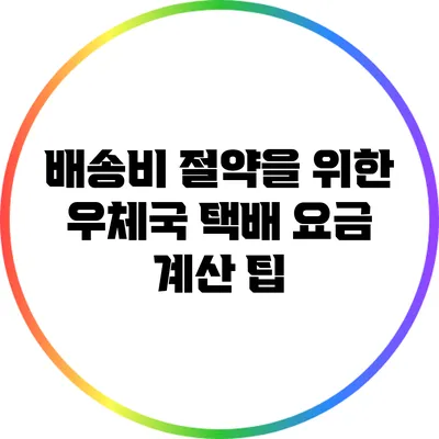 배송비 절약을 위한 우체국 택배 요금 계산 팁