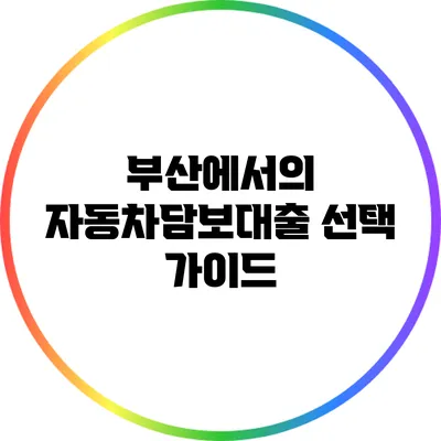 부산에서의 자동차담보대출 선택 가이드