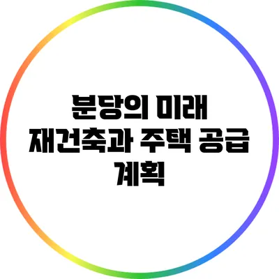 분당의 미래: 재건축과 주택 공급 계획