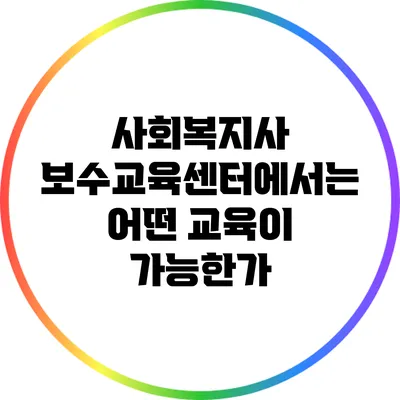 사회복지사 보수교육센터에서는 어떤 교육이 가능한가?