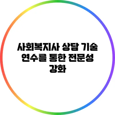 사회복지사 상담 기술 연수를 통한 전문성 강화