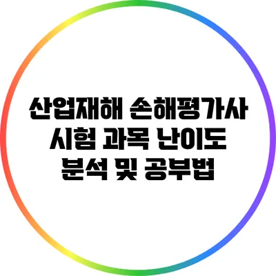 산업재해 손해평가사 시험 과목 난이도 분석 및 공부법