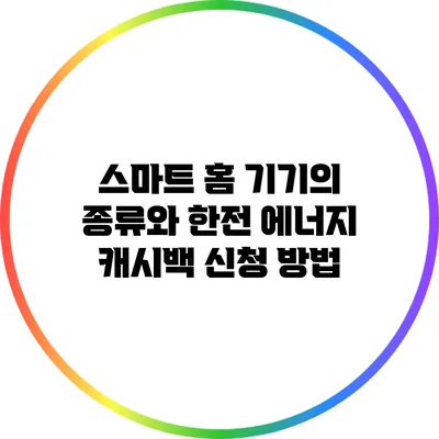 스마트 홈 기기의 종류와 한전 에너지 캐시백 신청 방법