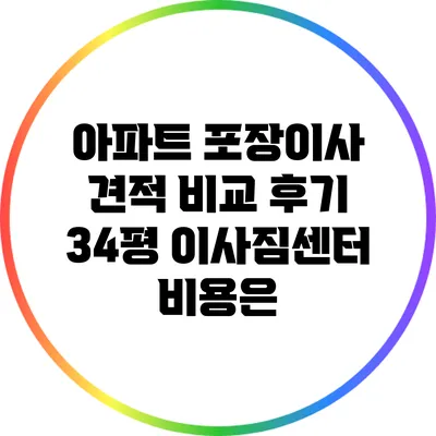 아파트 포장이사 견적 비교 후기: 34평 이사짐센터 비용은?