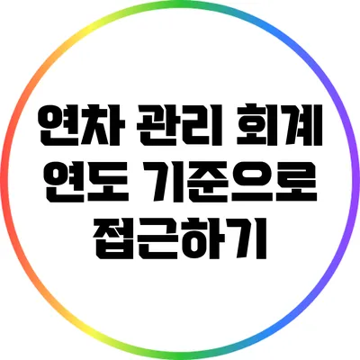 연차 관리: 회계 연도 기준으로 접근하기