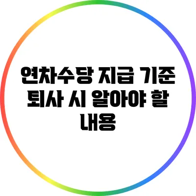 연차수당 지급 기준: 퇴사 시 알아야 할 내용