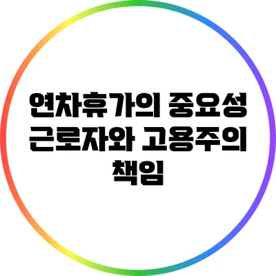 연차휴가의 중요성: 근로자와 고용주의 책임