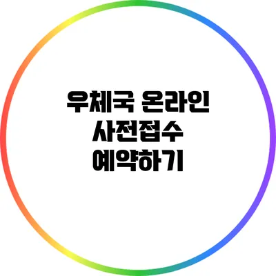 우체국 온라인 사전접수 예약하기