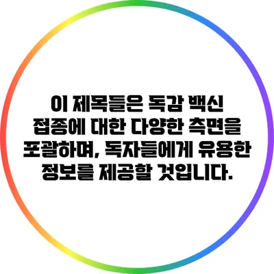 이 제목들은 독감 백신 접종에 대한 다양한 측면을 포괄하며, 독자들에게 유용한 정보를 제공할 것입니다.