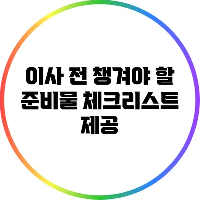 이사 전 챙겨야 할 준비물: 체크리스트 제공