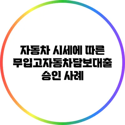 자동차 시세에 따른 무입고자동차담보대출 승인 사례