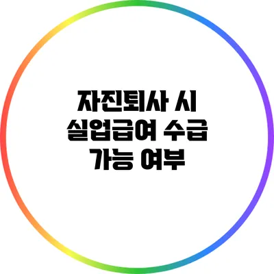 자진퇴사 시 실업급여 수급 가능 여부