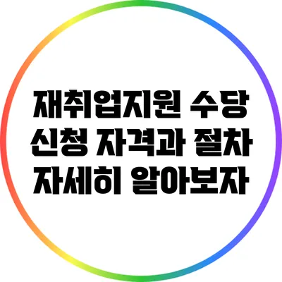 재취업지원 수당: 신청 자격과 절차 자세히 알아보자