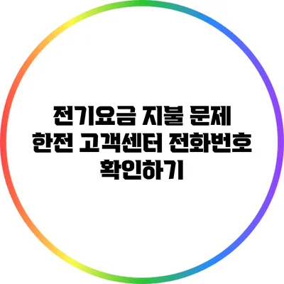 전기요금 지불 문제? 한전 고객센터 전화번호 확인하기