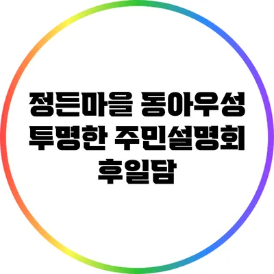 정든마을 동아우성 투명한 주민설명회 후일담