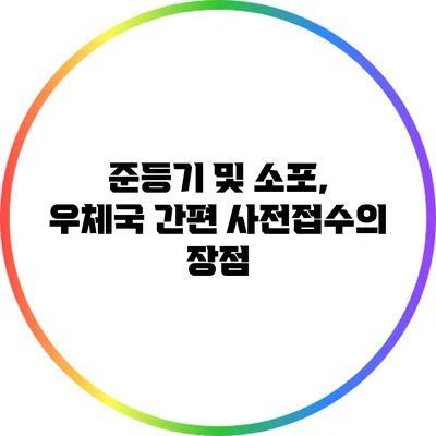 준등기 및 소포, 우체국 간편 사전접수의 장점