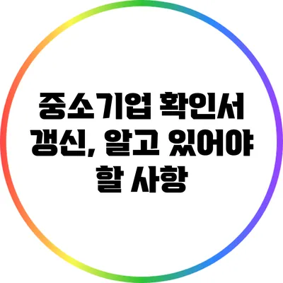 중소기업 확인서 갱신, 알고 있어야 할 사항