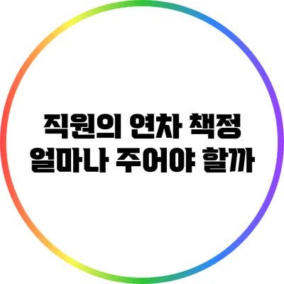 직원의 연차 책정: 얼마나 주어야 할까?