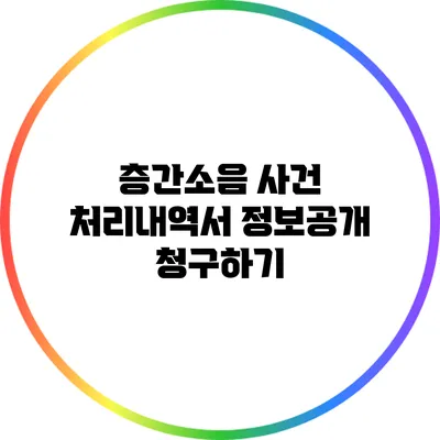 층간소음 사건 처리내역서 정보공개 청구하기