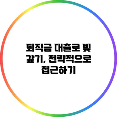 퇴직금 대출로 빚 갚기, 전략적으로 접근하기