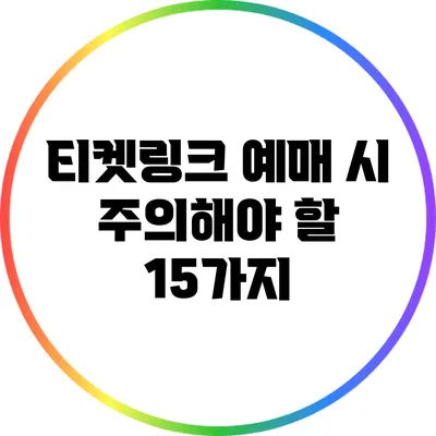 티켓링크 예매 시 주의해야 할 15가지